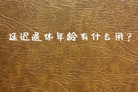 延迟退休年龄有什么用？_https://www.ltsssb.com_新股数据_第1张