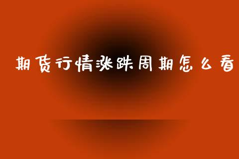 期货行情涨跌周期怎么看_https://www.ltsssb.com_期货密码_第1张