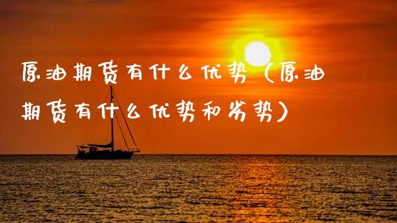 原油期货有什么优势（原油期货有什么优势和劣势）_https://www.ltsssb.com_期货密码_第1张