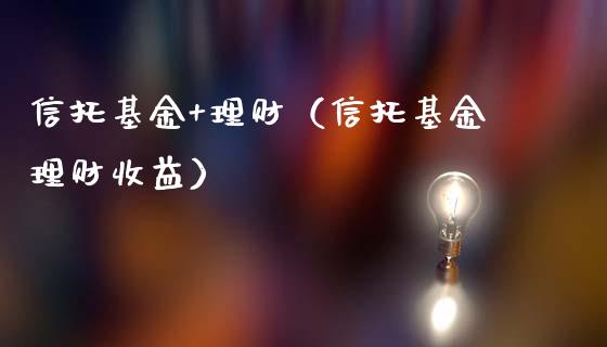 信托基金+理财（信托基金理财收益）_https://www.ltsssb.com_基金频道_第1张