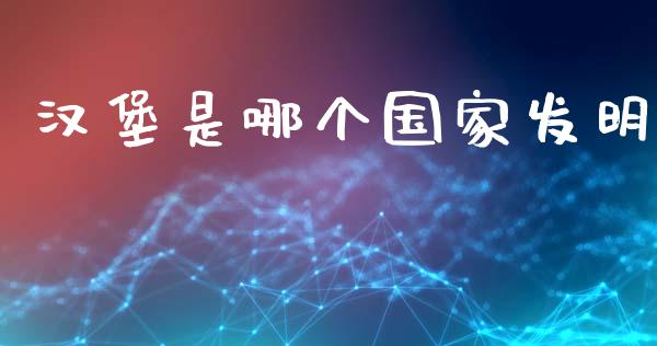 汉堡是哪个国家发明_https://www.ltsssb.com_基金频道_第1张
