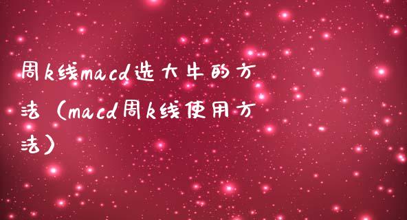 周k线macd选大牛的方法（macd周k线使用方法）_https://www.ltsssb.com_基金频道_第1张
