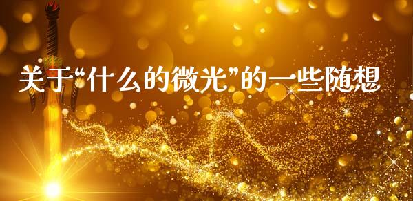 关于“什么的微光”的一些随想_https://www.ltsssb.com_国际财经_第1张