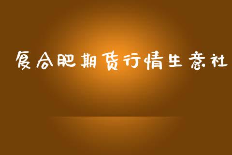 复合肥期货行情生意社_https://www.ltsssb.com_期货在线_第1张