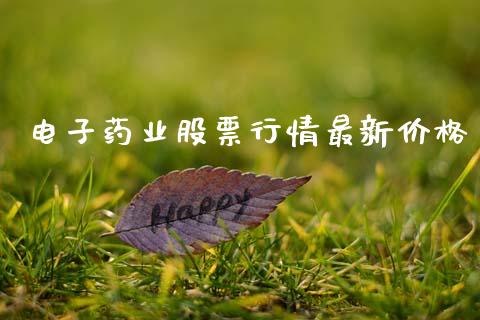 电子药业股票行情最新价格_https://www.ltsssb.com_股市分析_第1张