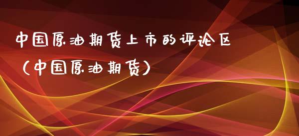 中国原油期货上市的评论区（中国原油期货）_https://www.ltsssb.com_期货密码_第1张