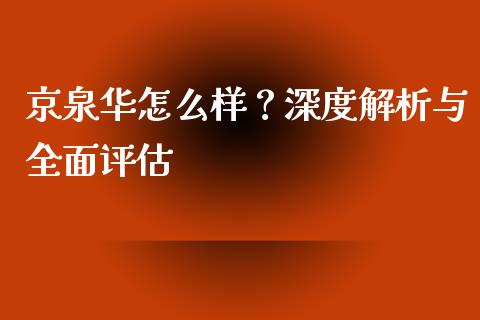 京泉华怎么样？深度解析与全面评估_https://www.ltsssb.com_股市分析_第1张