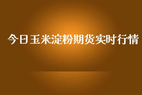 今日玉米淀粉期货实时行情_https://www.ltsssb.com_期货行情_第1张