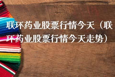 联环药业股票行情今天（联环药业股票行情今天走势）_https://www.ltsssb.com_股市分析_第1张