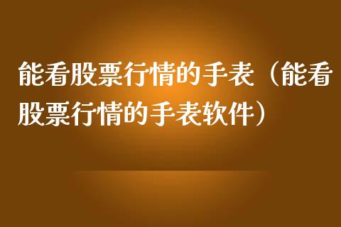 能看股票行情的手表（能看股票行情的手表软件）_https://www.ltsssb.com_新股数据_第1张