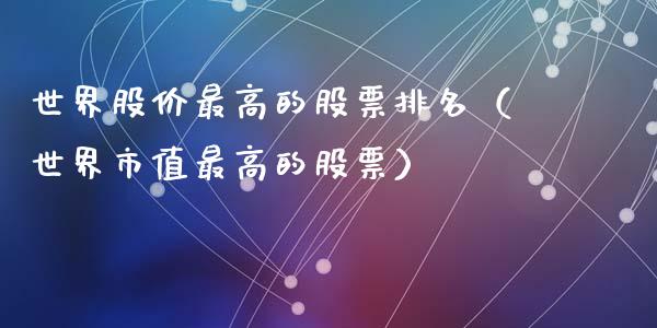 世界股价最高的股票排名（世界市值最高的股票）_https://www.ltsssb.com_股市分析_第1张