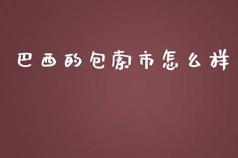 巴西的包索市怎么样_https://www.ltsssb.com_基金频道_第1张
