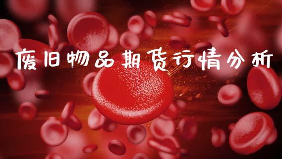 废旧物品期货行情分析_https://www.ltsssb.com_期货在线_第1张