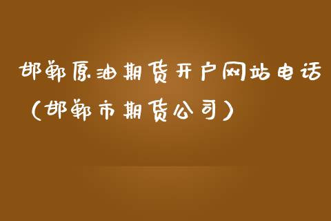 邯郸原油期货开户网站电话（邯郸市期货公司）_https://www.ltsssb.com_期货行情_第1张