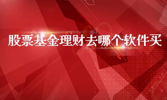 股票基金理财去哪个软件买_https://www.ltsssb.com_基金频道_第1张