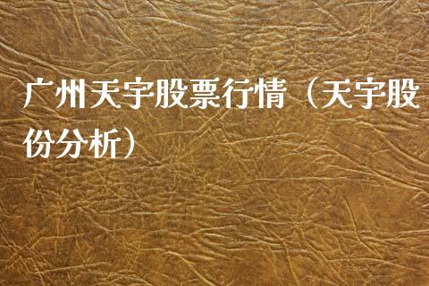 广州天宇股票行情（天宇股份分析）_https://www.ltsssb.com_股市分析_第1张