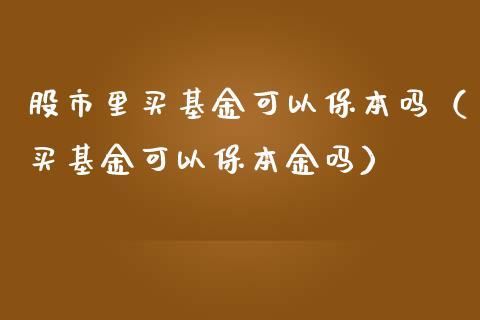 股市里买基金可以保本吗（买基金可以保本金吗）_https://www.ltsssb.com_基金频道_第1张