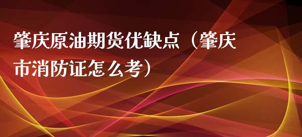 肇庆原油期货优缺点（肇庆市消防证怎么考）_https://www.ltsssb.com_期货密码_第1张
