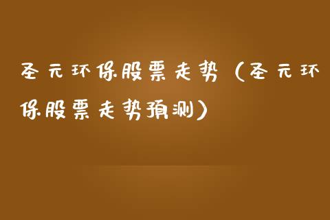 圣元环保股票走势（圣元环保股票走势预测）_https://www.ltsssb.com_股市分析_第1张