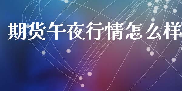期货午夜行情怎么样_https://www.ltsssb.com_期货在线_第1张