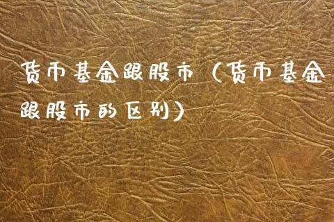 货币基金跟股市（货币基金跟股市的区别）_https://www.ltsssb.com_基金频道_第1张