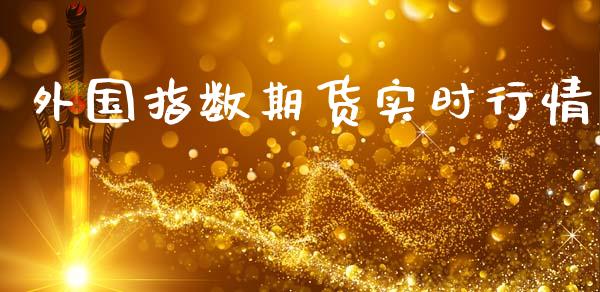 外国指数期货实时行情_https://www.ltsssb.com_期货在线_第1张