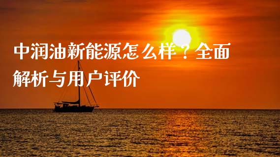 中润油新能源怎么样？全面解析与用户评价_https://www.ltsssb.com_股票理论_第1张
