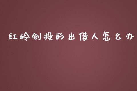 红岭创投的出借人怎么办_https://www.ltsssb.com_国际财经_第1张