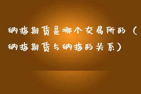 纳指期货是哪个交易所的（纳指期货与纳指的关系）_https://www.ltsssb.com_期货密码_第1张