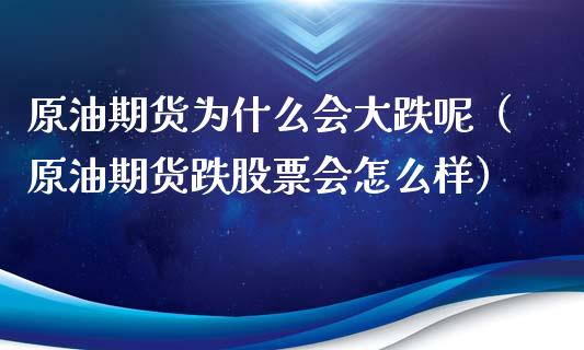 原油期货为什么会大跌呢（原油期货跌股票会怎么样）_https://www.ltsssb.com_期货密码_第1张