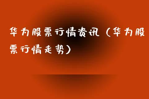 华为股票行情资讯（华为股票行情走势）_https://www.ltsssb.com_股市分析_第1张