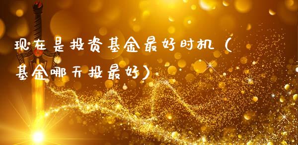 现在是投资基金最好时机（基金哪天投最好）_https://www.ltsssb.com_基金频道_第1张