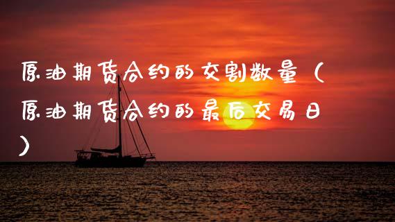 原油期货合约的交割数量（原油期货合约的最后交易日）_https://www.ltsssb.com_期货密码_第1张