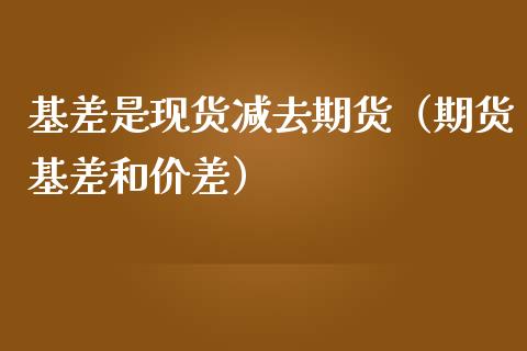 基差是现货减去期货（期货基差和价差）_https://www.ltsssb.com_期货密码_第1张