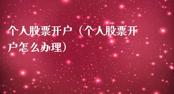 个人股票开户（个人股票开户怎么办理）_https://www.ltsssb.com_股票理论_第1张