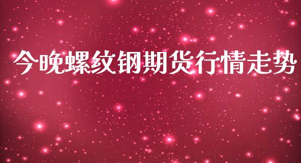 今晚螺纹钢期货行情走势_https://www.ltsssb.com_期货在线_第1张
