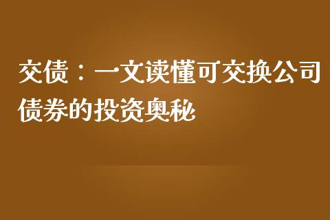 交债：一文读懂可交换公司债券的投资奥秘_https://www.ltsssb.com_股市分析_第1张