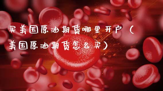 买美国原油期货哪里开户（美国原油期货怎么买）_https://www.ltsssb.com_期货密码_第1张