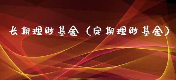 长期理财基金（定期理财基金）_https://www.ltsssb.com_基金频道_第1张