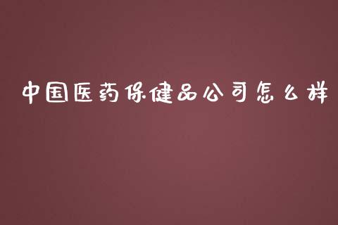 中国医药保健品公司怎么样_https://www.ltsssb.com_期货密码_第1张