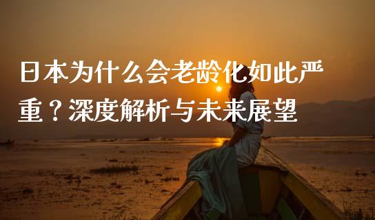 日本为什么会老龄化如此严重?深度解析与未来展望_期货密码_第1张_IT财经网 日本为什么会老龄化如此严重?深度解析与未来展望_https://www.ltsssb.com_期货密码_第1张