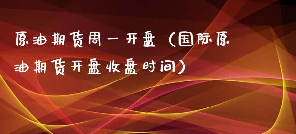 原油期货周一开盘（国际原油期货开盘收盘时间）_https://www.ltsssb.com_期货密码_第1张
