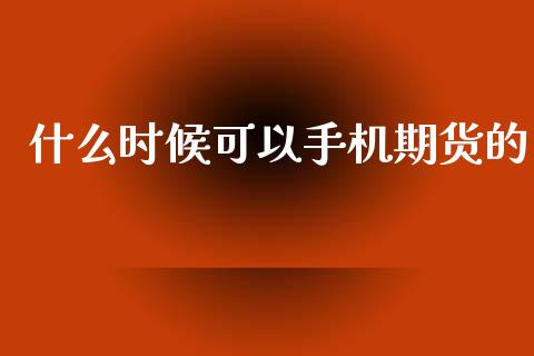 什么时候可以手机期货的_https://www.ltsssb.com_基金频道_第1张
