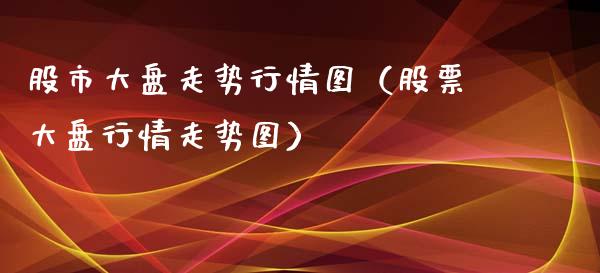 股市大盘走势行情图（股票大盘行情走势图）_https://www.ltsssb.com_期货密码_第1张