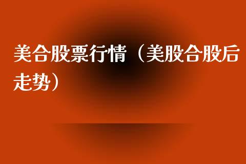 美合股票行情（美股合股后走势）_https://www.ltsssb.com_股市分析_第1张
