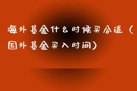 海外基金什么时候买合适（国外基金买入时间）_https://www.ltsssb.com_基金频道_第1张