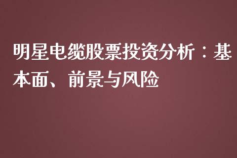 明星电缆股票投资分析：基本面、前景与风险_https://www.ltsssb.com_期货行情_第1张