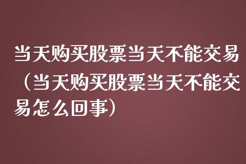 当天购买股票当天不能交易（当天购买股票当天不能交易怎么回事）_https://www.ltsssb.com_股市分析_第1张