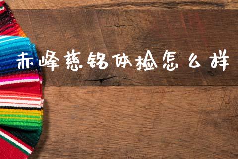 赤峰慈铭体检怎么样_https://www.ltsssb.com_新股数据_第1张
