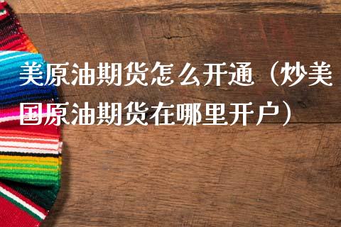 美原油期货怎么开通（炒美国原油期货在哪里开户）_https://www.ltsssb.com_期货密码_第1张